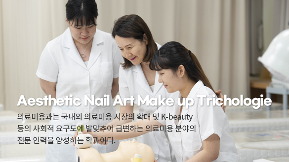 Aesthetic Nail Art Make up Trichologie 의료미용과는 국내외 의료미용 시장의 확대 및 K-beauty 등의 사회적 요구도에 발맞추어 급변하는 의료미용 분야의 전문 인력을 양성하는 학과이다.